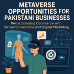 Metaverse Opportunities for Pakistani Businesses: Revolutionizing Commerce with Virtual Showrooms and Digital Marketing